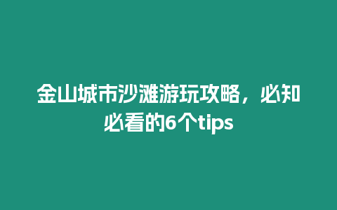 金山城市沙灘游玩攻略，必知必看的6個tips