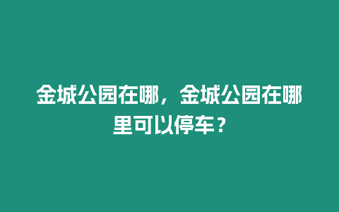 金城公園在哪，金城公園在哪里可以停車？