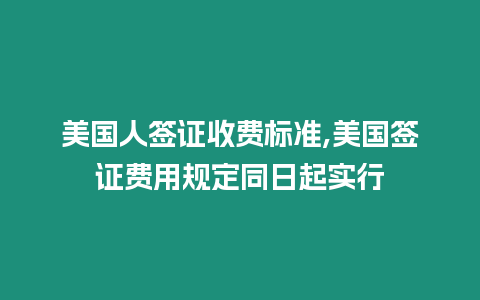 美國人簽證收費標準,美國簽證費用規(guī)定同日起實行