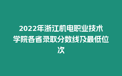 2022年浙江機電職業技術學院各省錄取分數線及最低位次