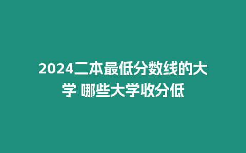 2024二本最低分數線的大學 哪些大學收分低