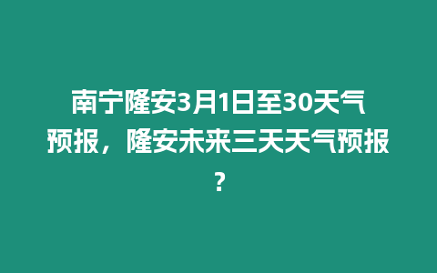 南寧隆安3月1日至30天氣預(yù)報，隆安未來三天天氣預(yù)報？