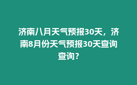 濟南八月天氣預報30天，濟南8月份天氣預報30天查詢查詢？