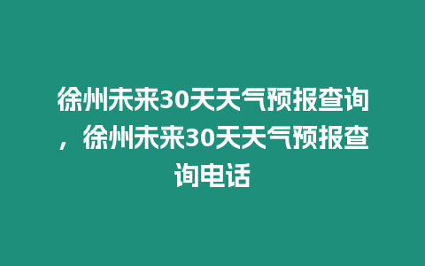 徐州未來30天天氣預報查詢，徐州未來30天天氣預報查詢電話