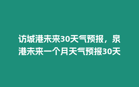 訪城港未來30天氣預報，泉港未來一個月天氣預報30天