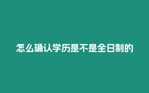 怎么確認(rèn)學(xué)歷是不是全日制的