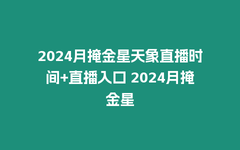 2024月掩金星天象直播時間+直播入口 2024月掩金星