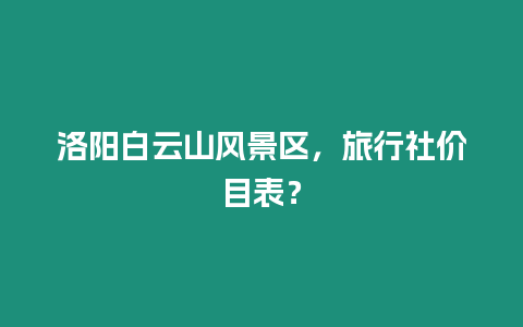 洛陽白云山風景區，旅行社價目表？