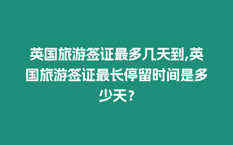 英國旅游簽證最多幾天到,英國旅游簽證最長停留時間是多少天？