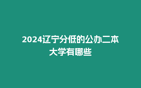 2024遼寧分低的公辦二本大學有哪些