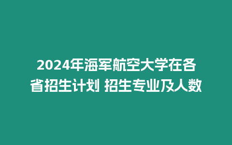 2024年海軍航空大學在各省招生計劃 招生專業及人數