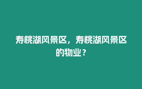 壽桃湖風景區，壽桃湖風景區的物業？