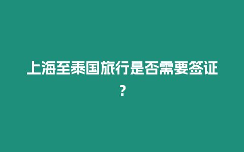 上海至泰國旅行是否需要簽證？