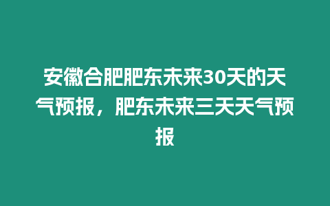 安徽合肥肥東未來(lái)30天的天氣預(yù)報(bào)，肥東未來(lái)三天天氣預(yù)報(bào)