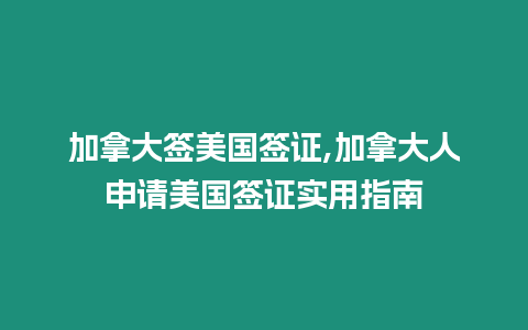 加拿大簽美國簽證,加拿大人申請美國簽證實用指南