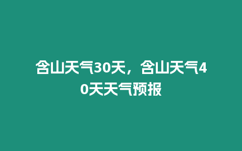 含山天氣30天，含山天氣40天天氣預報