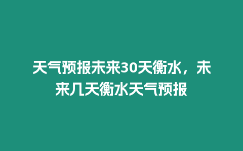 天氣預報未來30天衡水，未來幾天衡水天氣預報