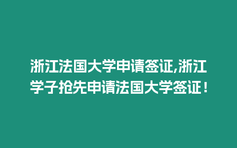 浙江法國大學申請簽證,浙江學子搶先申請法國大學簽證！