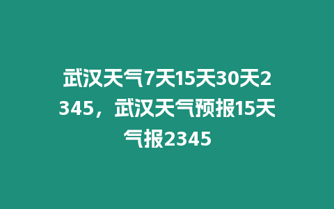 武漢天氣7天15天30天2345，武漢天氣預報15天氣報2345