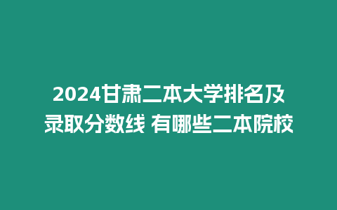 2024甘肅二本大學排名及錄取分數線 有哪些二本院校