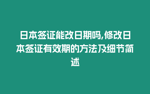 日本簽證能改日期嗎,修改日本簽證有效期的方法及細節簡述