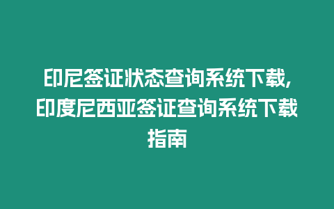 印尼簽證狀態查詢系統下載,印度尼西亞簽證查詢系統下載指南