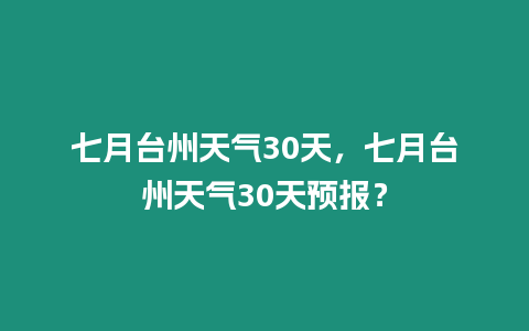 七月臺州天氣30天，七月臺州天氣30天預報？