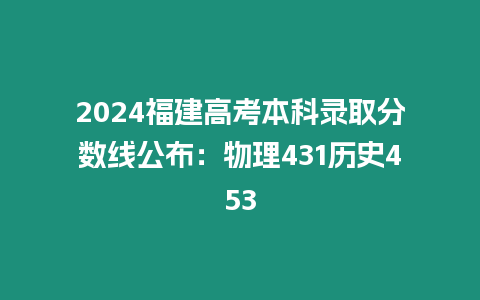 2024福建高考本科錄取分?jǐn)?shù)線公布：物理431歷史453