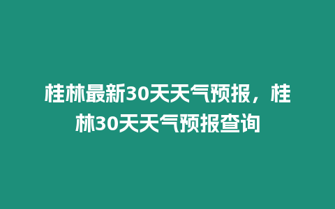 桂林最新30天天氣預報，桂林30天天氣預報查詢