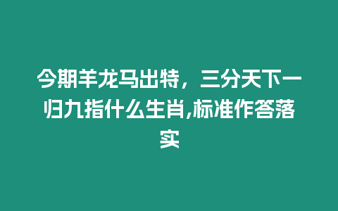 今期羊龍馬出特，三分天下一歸九指什么生肖,標(biāo)準(zhǔn)作答落實(shí)