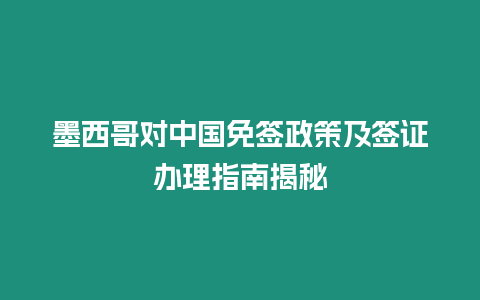 墨西哥對中國免簽政策及簽證辦理指南揭秘