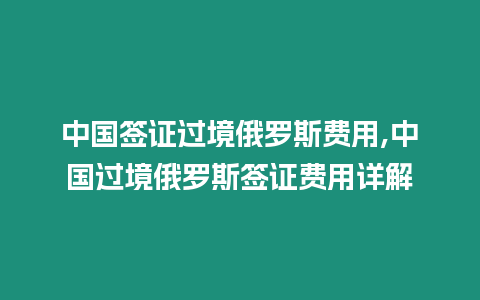 中國簽證過境俄羅斯費用,中國過境俄羅斯簽證費用詳解