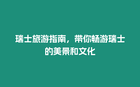 瑞士旅游指南，帶你暢游瑞士的美景和文化