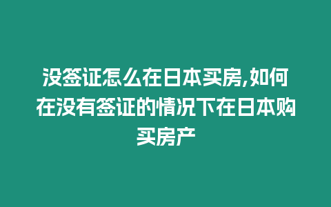 沒(méi)簽證怎么在日本買房,如何在沒(méi)有簽證的情況下在日本購(gòu)買房產(chǎn)