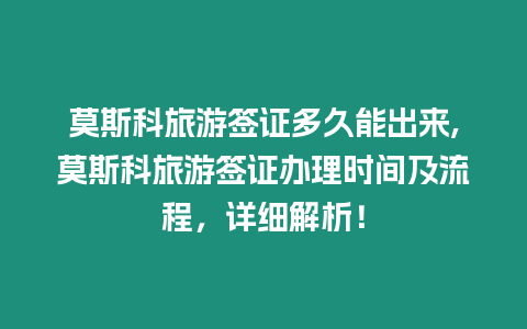 莫斯科旅游簽證多久能出來,莫斯科旅游簽證辦理時間及流程，詳細解析！