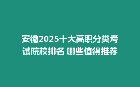 安徽2025十大高職分類考試院校排名 哪些值得推薦