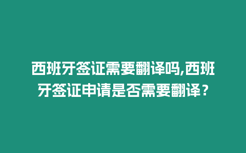 西班牙簽證需要翻譯嗎,西班牙簽證申請是否需要翻譯？