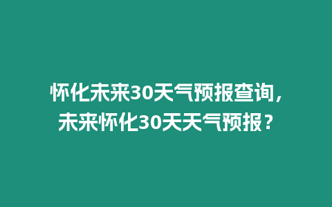 懷化未來(lái)30天氣預(yù)報(bào)查詢，未來(lái)懷化30天天氣預(yù)報(bào)？