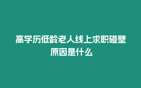 高學歷低齡老人線上求職碰壁 原因是什么