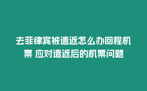 去菲律賓被遣返怎么辦回程機票 應對遣返后的機票問題