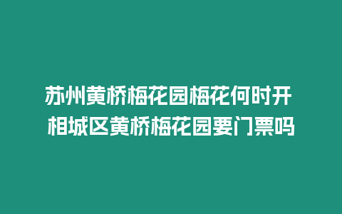 蘇州黃橋梅花園梅花何時開 相城區(qū)黃橋梅花園要門票嗎