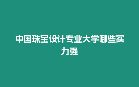 中國珠寶設計專業大學哪些實力強