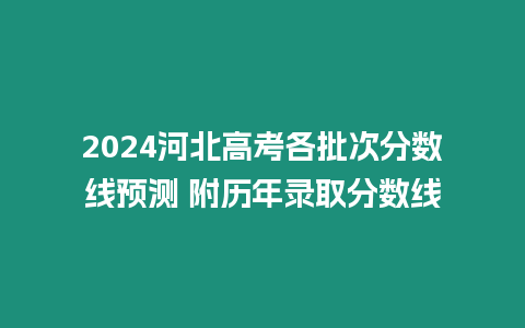 2024河北高考各批次分?jǐn)?shù)線預(yù)測(cè) 附歷年錄取分?jǐn)?shù)線