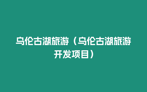 烏倫古湖旅游（烏倫古湖旅游開發項目）