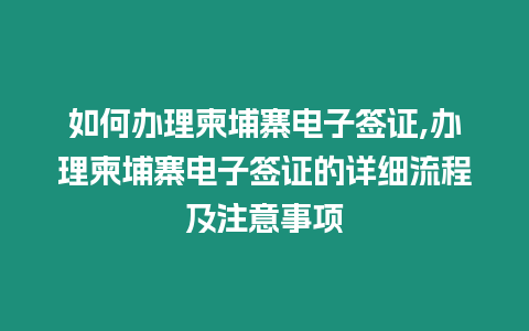 如何辦理柬埔寨電子簽證,辦理柬埔寨電子簽證的詳細流程及注意事項