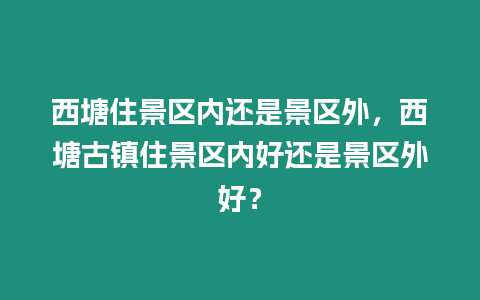 西塘住景區(qū)內(nèi)還是景區(qū)外，西塘古鎮(zhèn)住景區(qū)內(nèi)好還是景區(qū)外好？