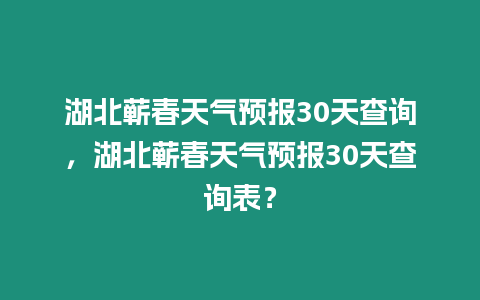 湖北蘄春天氣預(yù)報(bào)30天查詢(xún)，湖北蘄春天氣預(yù)報(bào)30天查詢(xún)表？