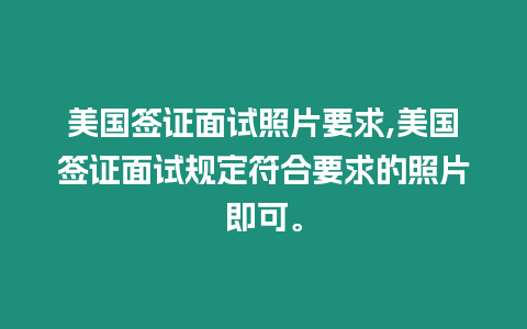 美國簽證面試照片要求,美國簽證面試規定符合要求的照片即可。