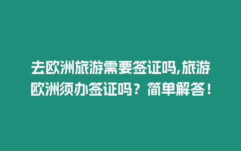 去歐洲旅游需要簽證嗎,旅游歐洲須辦簽證嗎？簡單解答！