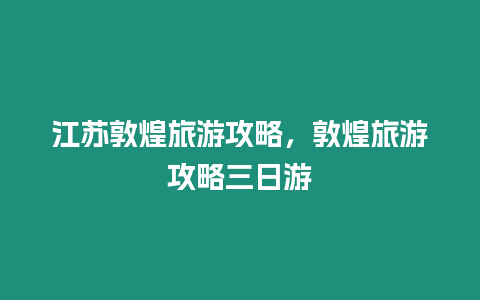 江蘇敦煌旅游攻略，敦煌旅游攻略三日游